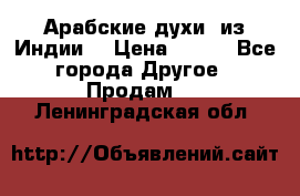 Арабские духи (из Индии) › Цена ­ 250 - Все города Другое » Продам   . Ленинградская обл.